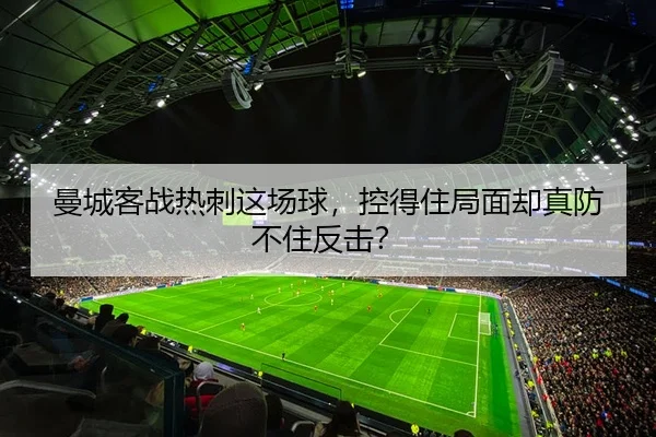 曼城客战热刺这场球，控得住局面却真防不住反击？
