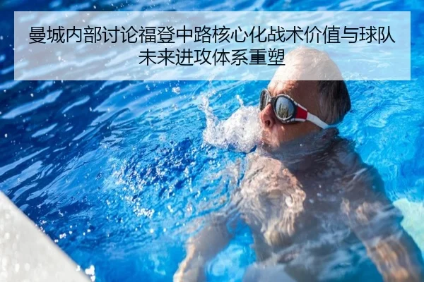 曼城内部讨论福登中路核心化战术价值与球队未来进攻体系重塑