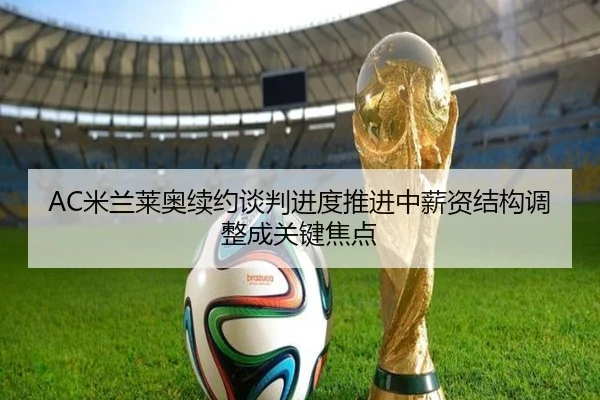 AC米兰莱奥续约谈判进度推进中薪资结构调整成关键焦点