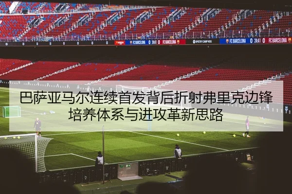 巴萨亚马尔连续首发背后折射弗里克边锋培养体系与进攻革新思路