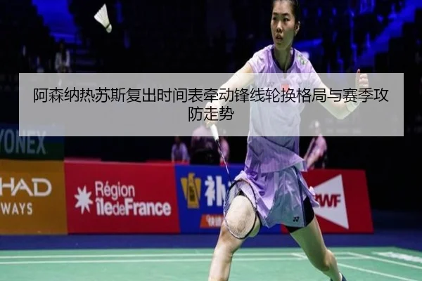 阿森纳热苏斯复出时间表牵动锋线轮换格局与赛季攻防走势