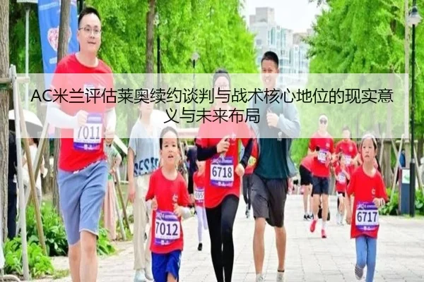 AC米兰评估莱奥续约谈判与战术核心地位的现实意义与未来布局