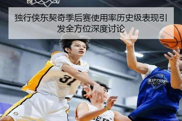 独行侠东契奇季后赛使用率历史级表现引发全方位深度讨论