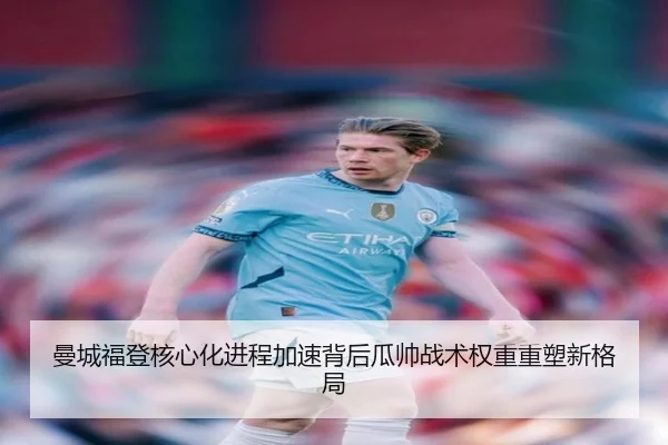 曼城福登核心化进程加速背后瓜帅战术权重重塑新格局