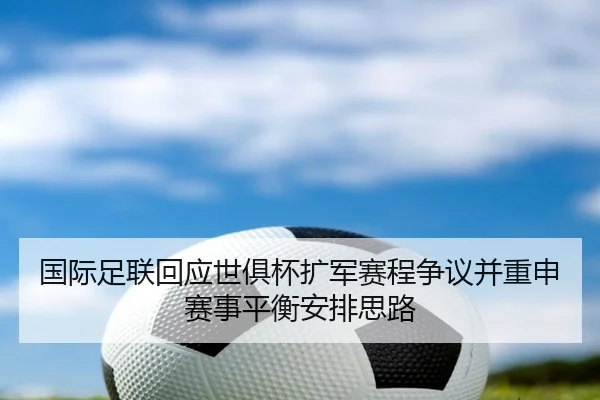 国际足联回应世俱杯扩军赛程争议并重申赛事平衡安排思路