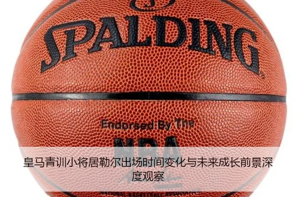 皇马青训小将居勒尔出场时间变化与未来成长前景深度观察