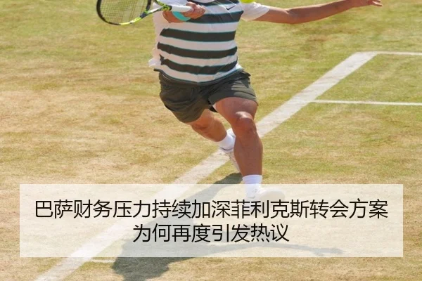 巴萨财务压力持续加深菲利克斯转会方案为何再度引发热议